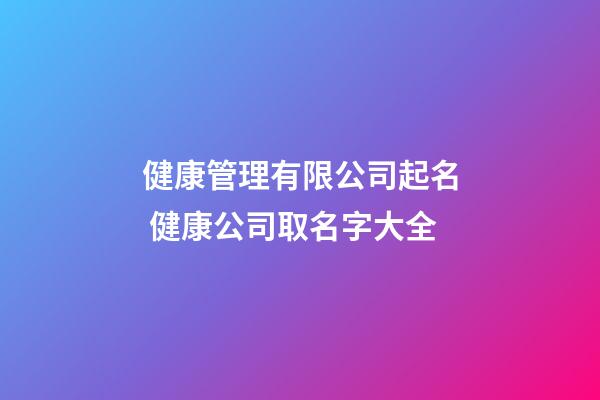 健康管理有限公司起名 健康公司取名字大全